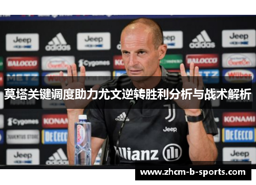 莫塔关键调度助力尤文逆转胜利分析与战术解析 莫塔关键调度助力尤文逆转胜利分析与战术解析