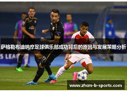 萨格勒布迪纳摩足球俱乐部成功背后的原因与发展策略分析 萨格勒布迪纳摩足球俱乐部成功背后的原因与发展策略分析