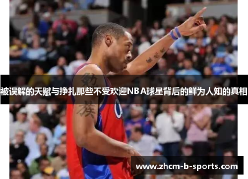 被误解的天赋与挣扎那些不受欢迎NBA球星背后的鲜为人知的真相 被误解的天赋与挣扎那些不受欢迎NBA球星背后的鲜为人知的真相