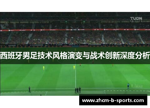 西班牙男足技术风格演变与战术创新深度分析 西班牙男足技术风格演变与战术创新深度分析