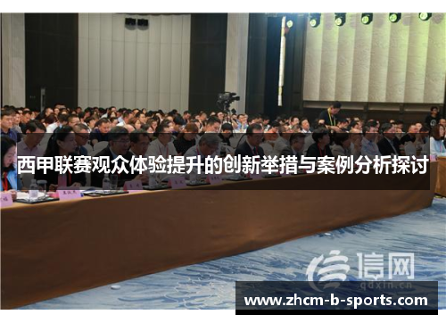 西甲联赛观众体验提升的创新举措与案例分析探讨 西甲联赛观众体验提升的创新举措与案例分析探讨
