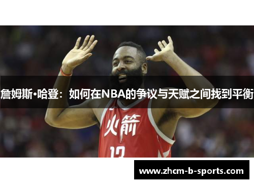 詹姆斯·哈登:如何在NBA的争议与天赋之间找到平衡 詹姆斯·哈登:如何在NBA的争议与天赋之间找到平衡