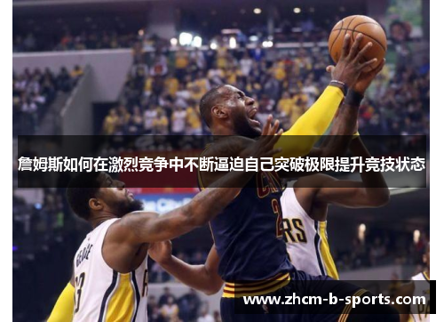 詹姆斯如何在激烈竞争中不断逼迫自己突破极限提升竞技状态
