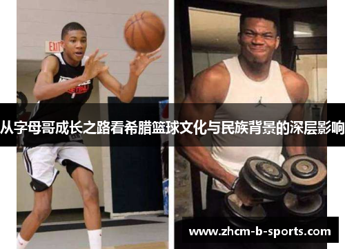 从字母哥成长之路看希腊篮球文化与民族背景的深层影响 从字母哥成长之路看希腊篮球文化与民族背景的深层影响
