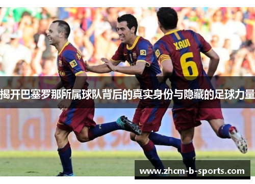 揭开巴塞罗那所属球队背后的真实身份与隐藏的足球力量 揭开巴塞罗那所属球队背后的真实身份与隐藏的足球力量