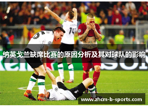 纳英戈兰缺席比赛的原因分析及其对球队的影响 纳英戈兰缺席比赛的原因分析及其对球队的影响