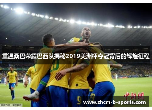 重温桑巴荣耀巴西队揭秘2019美洲杯夺冠背后的辉煌征程 重温桑巴荣耀巴西队揭秘2019美洲杯夺冠背后的辉煌征程