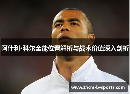 阿什利·科尔全能位置解析与战术价值深入剖析