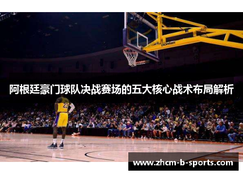 阿根廷豪门球队决战赛场的五大核心战术布局解析