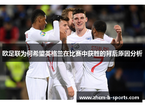 欧足联为何希望英格兰在比赛中获胜的背后原因分析 欧足联为何希望英格兰在比赛中获胜的背后原因分析