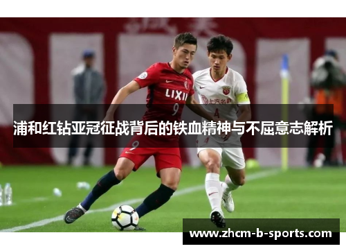 浦和红钻亚冠征战背后的铁血精神与不屈意志解析 浦和红钻亚冠征战背后的铁血精神与不屈意志解析