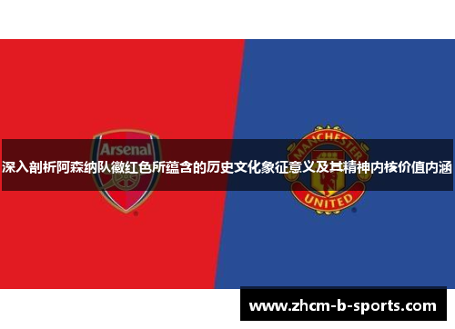 深入剖析阿森纳队徽红色所蕴含的历史文化象征意义及其精神内核价值内涵 深入剖析阿森纳队徽红色所蕴含的历史文化象征意义及其精神内核价值内涵