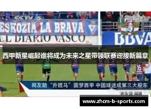 西甲新星崛起谁将成为未来之星带领联赛迎接新篇章