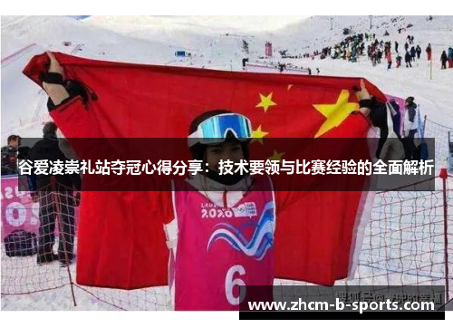 谷爱凌崇礼站夺冠心得分享：技术要领与比赛经验的全面解析