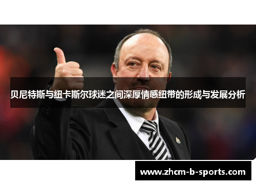 贝尼特斯与纽卡斯尔球迷之间深厚情感纽带的形成与发展分析 贝尼特斯与纽卡斯尔球迷之间深厚情感纽带的形成与发展分析