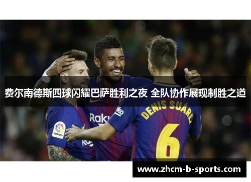 费尔南德斯四球闪耀巴萨胜利之夜 全队协作展现制胜之道