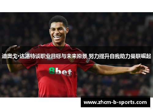 迪奥戈·达洛特谈职业目标与未来愿景 努力提升自我助力曼联崛起