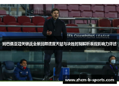 姆巴佩亚冠关键战全景回顾速度天赋与决胜时刻解析表现影响力评述