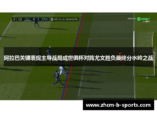 阿拉巴关键表现主导战局成世俱杯对阵尤文胜负最终分水岭之战