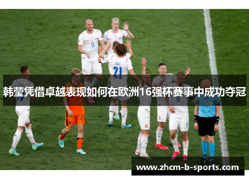 韩莹凭借卓越表现如何在欧洲16强杯赛事中成功夺冠