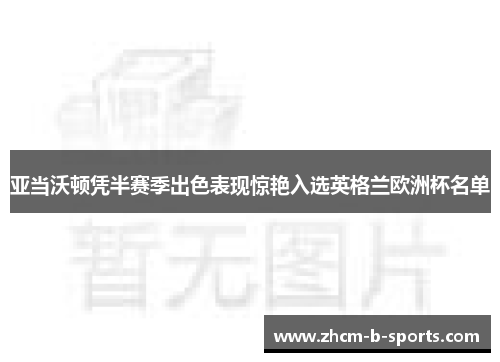 亚当沃顿凭半赛季出色表现惊艳入选英格兰欧洲杯名单