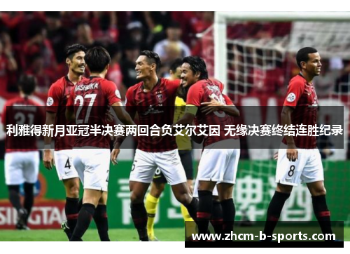 利雅得新月亚冠半决赛两回合负艾尔艾因 无缘决赛终结连胜纪录