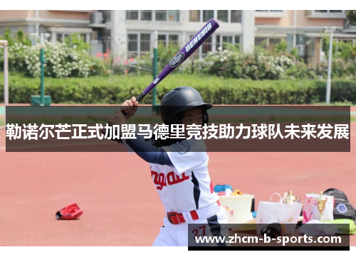 勒诺尔芒正式加盟马德里竞技助力球队未来发展 勒诺尔芒正式加盟马德里竞技助力球队未来发展