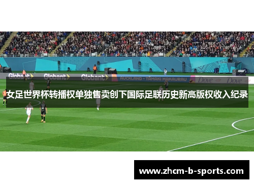 女足世界杯转播权单独售卖创下国际足联历史新高版权收入纪录 女足世界杯转播权单独售卖创下国际足联历史新高版权收入纪录