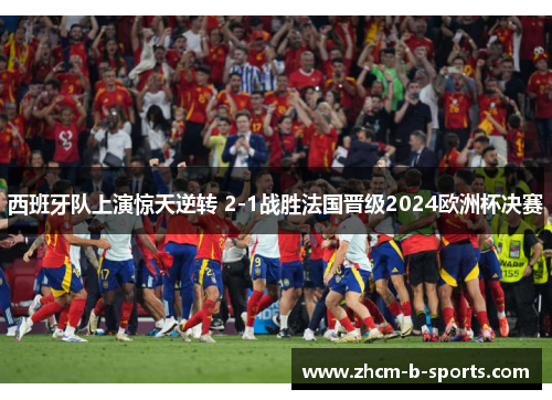 西班牙队上演惊天逆转 2-1战胜法国晋级2024欧洲杯决赛 西班牙队上演惊天逆转 2-1战胜法国晋级2024欧洲杯决赛