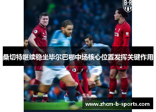 桑切特继续稳坐毕尔巴鄂中场核心位置发挥关键作用 桑切特继续稳坐毕尔巴鄂中场核心位置发挥关键作用