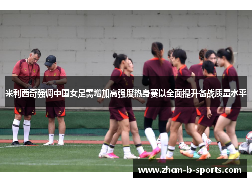 米利西奇强调中国女足需增加高强度热身赛以全面提升备战质量水平 米利西奇强调中国女足需增加高强度热身赛以全面提升备战质量水平