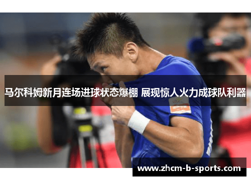 马尔科姆新月连场进球状态爆棚 展现惊人火力成球队利器
