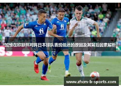 加维在欧联杯对阵日本球队表现低迷的原因及其背后因素解析 加维在欧联杯对阵日本球队表现低迷的原因及其背后因素解析